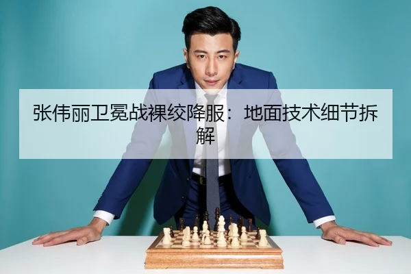 张伟丽卫冕战裸绞降服：地面技术细节拆解