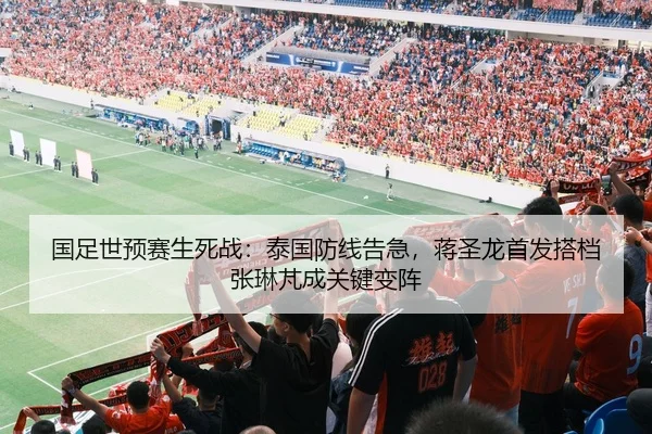 国足世预赛生死战：泰国防线告急，蒋圣龙首发搭档张琳芃成关键变阵
