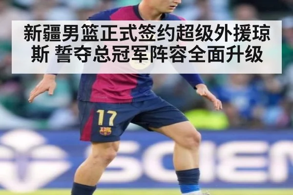 新疆男篮正式签约超级外援琼斯 誓夺总冠军阵容全面升级