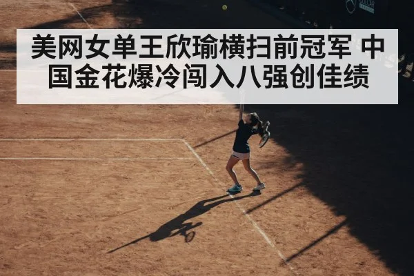 美网女单王欣瑜横扫前冠军 中国金花爆冷闯入八强创佳绩