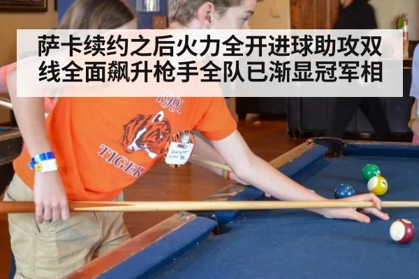 萨卡续约之后火力全开进球助攻双线全面飙升枪手全队已渐显冠军相