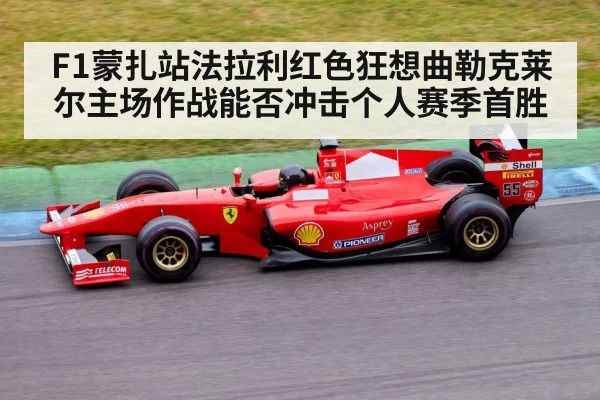 F1蒙扎站法拉利红色狂想曲勒克莱尔主场作战能否冲击个人赛季首胜