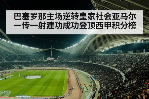 巴塞罗那主场逆转皇家社会亚马尔一传一射建功成功登顶西甲积分榜